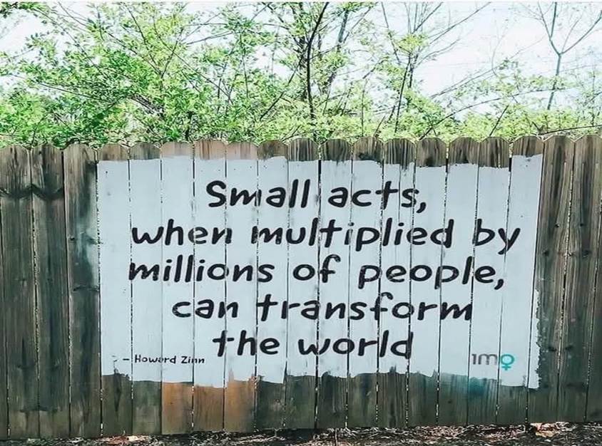 A fence with the saying: "Small acts, when multiplied by millions of people, can transform the world"